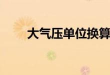 大气压单位换算（大气压单位换算）