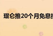  琨仑推20个月免息按揭 每期偿还楼价0.5% 