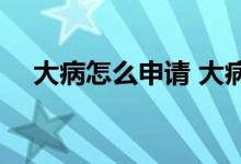 大病怎么申请 大病救助申请条件有哪些 