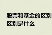 股票和基金的区别哪个风险大 股票和基金的区别是什么 