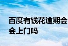 百度有钱花逾期会还全款吗 百度有钱花逾期会上门吗