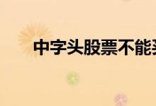 中字头股票不能买 中字头股票有哪些