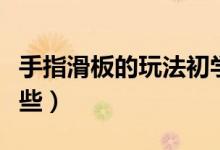 手指滑板的玩法初学者（手指滑板的玩法有哪些）