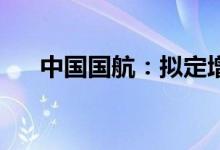 中国国航：拟定增募资不超过150亿元