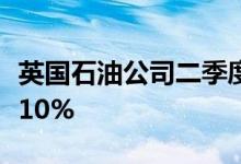 英国石油公司二季度利润大增将季度派息提高10%