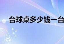 台球桌多少钱一台（台球桌大概多少钱）