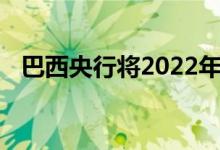 巴西央行将2022年通胀预期调低至7.15%