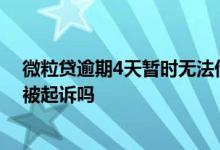 微粒贷逾期4天暂时无法借款 微粒贷2小时内分期未归还会被起诉吗