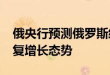 俄央行预测俄罗斯经济将于2023年下半年恢复增长态势