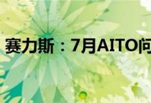 赛力斯：7月AITO问界系列交付量达7228辆