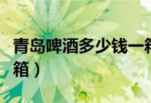 青岛啤酒多少钱一箱罐装（青岛啤酒多少钱一箱）
