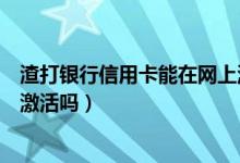 渣打银行信用卡能在网上激活吗（渣打银行信用卡能在网上激活吗）