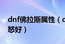 dnf佛拉斯属性（dnf契魔者用安佛拉斯的暴怒好）
