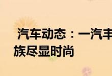  汽车动态：一汽丰田携手时尚品牌卡罗拉家族尽显时尚 
