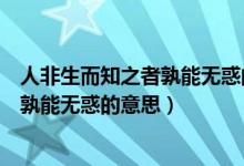 人非生而知之者孰能无惑的孰是什么意思（人非生而知之者孰能无惑的意思）