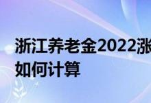 浙江养老金2022涨幅会是多少 退休后养老金如何计算 