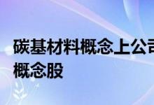 碳基材料概念上公司名单一览哪些是碳基材料概念股