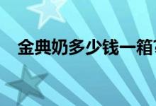金典奶多少钱一箱?（金典奶多少钱一箱）