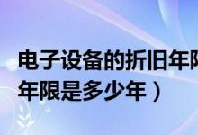 电子设备的折旧年限是多久（电子设备的折旧年限是多少年）