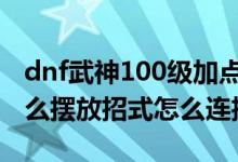 dnf武神100级加点怎么摆技能（DNF武神怎么摆放招式怎么连招）
