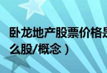 卧龙地产股票价格是多少（卧龙地产是属于什么股/概念）