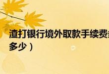 渣打银行境外取款手续费多少（渣打银行信用卡取现利息是多少）