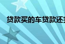  贷款买的车贷款还完后需要办理哪些手续  