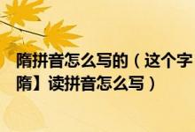 隋拼音怎么写的（这个字【隋】怎么读拼音怎么写这个字【隋】读拼音怎么写）