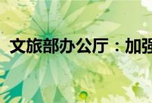文旅部办公厅：加强旅游景区暑期安全管理