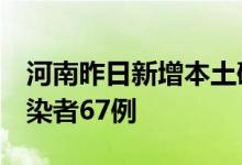 河南昨日新增本土确诊病例2例本土无症状感染者67例