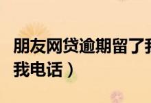 朋友网贷逾期留了我的电话（朋友网贷逾期留我电话）