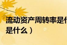 流动资产周转率是什么意思（流动资产周转率是什么）