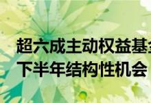 超六成主动权益基金7月份增仓基金经理看好下半年结构性机会