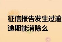 征信报告发生过逾期会有什么影响 个人征信逾期能消除么