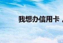 我想办信用卡，需要什么条件啊？
