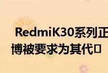  RedmiK30系列正式亮相 官方解释为什么艾博被要求为其代� 