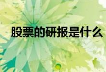 股票的研报是什么 股票的研报是什么意思