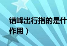 错峰出行指的是什么（错峰出行APP有什么作用）