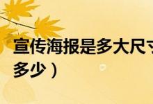 宣传海报是多大尺寸（宣传海报的常用尺寸是多少）