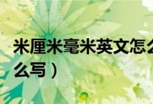 米厘米毫米英文怎么表示（米厘米毫米英文怎么写）