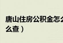 唐山住房公积金怎么查询（唐山公积金卡号怎么查）