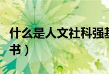 什么是人文社科强基计划（什么是人文社科类书）