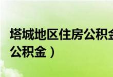 塔城地区住房公积金管理中心（塔城地区住房公积金）
