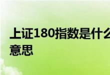 上证180指数是什么板块 上证180指数是什么意思 