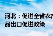 河北：促进全省农产品出口对接形成整套农产品出口促进政策