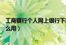 工商银行个人网上银行下载安装（工商银行个人网上银行怎么用）