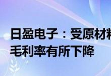 日盈电子：受原材料价格居高不下等影响产品毛利率有所下降