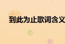 到此为止歌词含义（到此为止歌词谢谢）