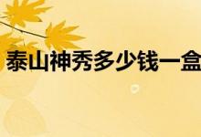 泰山神秀多少钱一盒（泰山神秀多少钱一包）