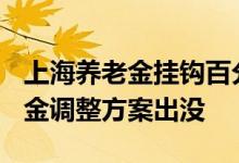 上海养老金挂钩百分比是多少 2022上海养老金调整方案出没 